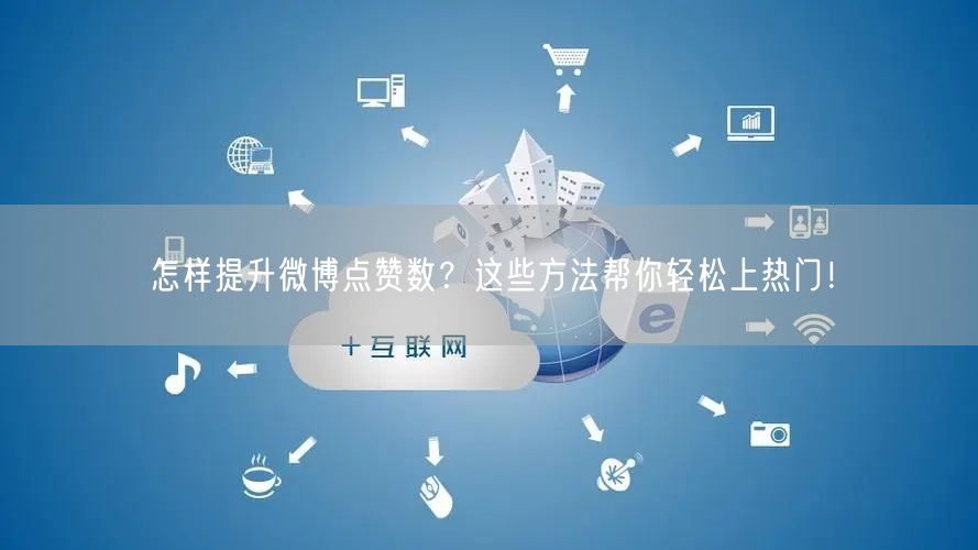 怎样提升微博点赞数？这些方法帮你轻松上热
