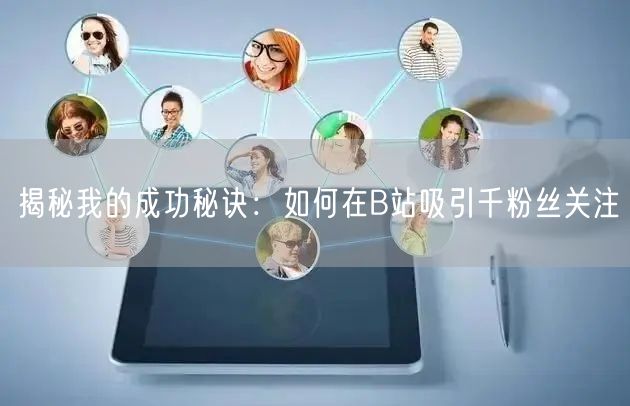 揭秘我的成功秘诀：如何在B站吸引千粉丝关注