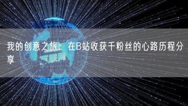 我的创意之旅：在B站收获千粉丝的心路历程分享