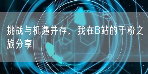 挑战与机遇并存，我在B站的千粉之旅分享