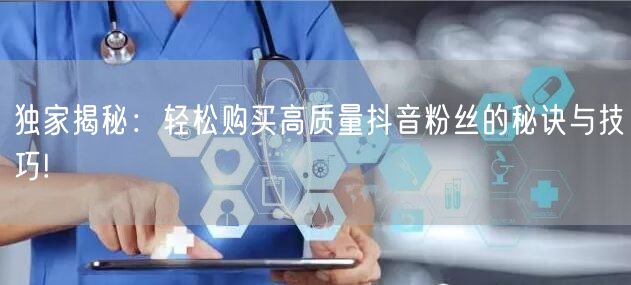 独家揭秘：轻松购买高质量抖音粉丝的秘诀与技巧!