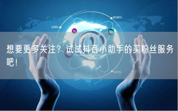 想要更多关注？试试抖音小助手的买粉丝服务吧！