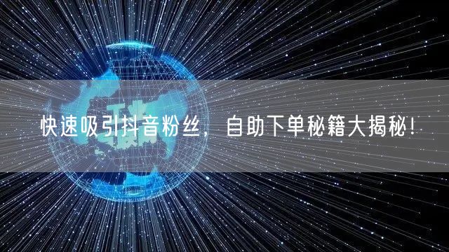 快速吸引抖音粉丝，自助下单秘籍大揭秘！