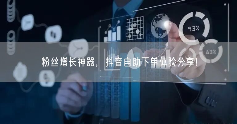 粉丝增长神器，抖音自助下单体验分享！