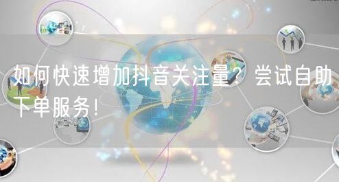 如何快速增加抖音关注量？尝试自助下单服务！