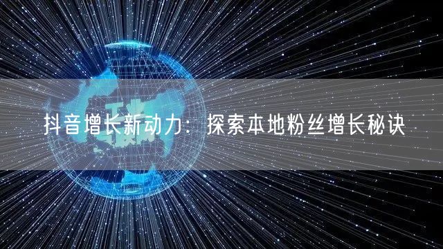 抖音增长新动力：探索本地粉丝增长秘诀