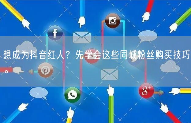 想成为抖音红人？先学会这些同城粉丝购买技巧。