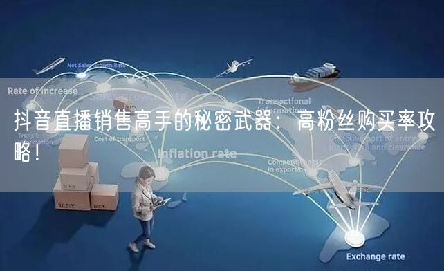 抖音直播销售高手的秘密武器：高粉丝购买率攻略！