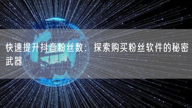 快速提升抖音粉丝数：探索购买粉丝软件的秘密武器