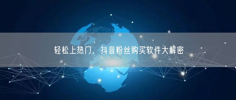 轻松上热门，抖音粉丝购买软件大解密