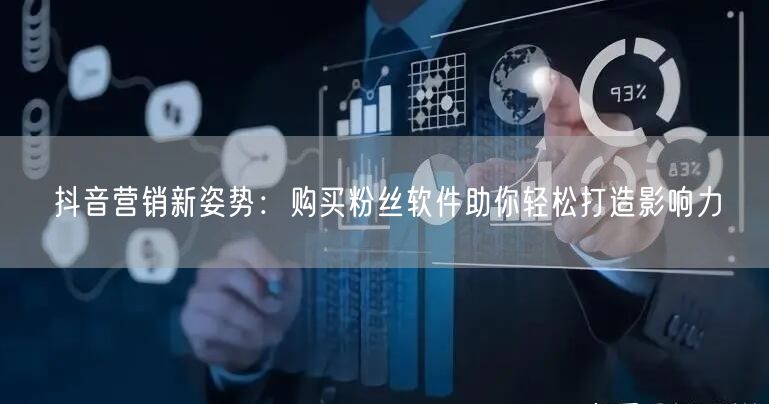 抖音营销新姿势：购买粉丝软件助你轻松打造影响力