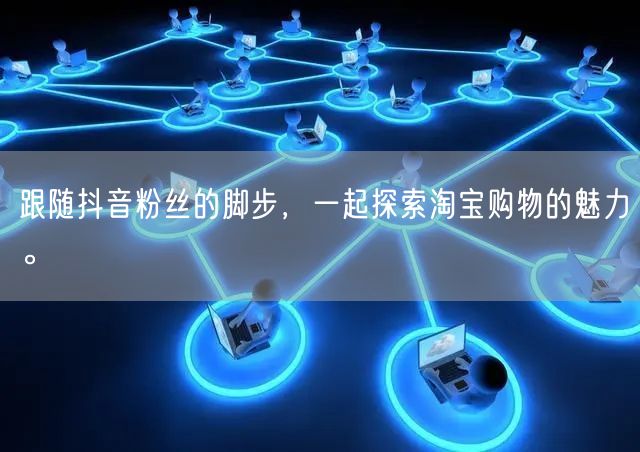 跟随抖音粉丝的脚步，一起探索淘宝购物的魅力。