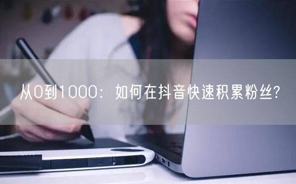 从0到1000：如何在抖音快速积累粉丝?