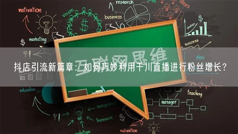 抖店引流新篇章：如何巧妙利用千川直播进行粉丝增长？