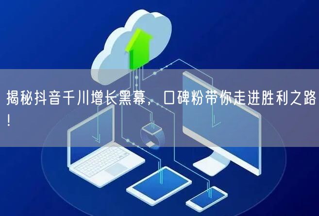 揭秘抖音千川增长黑幕，口碑粉带你走进胜利之路！