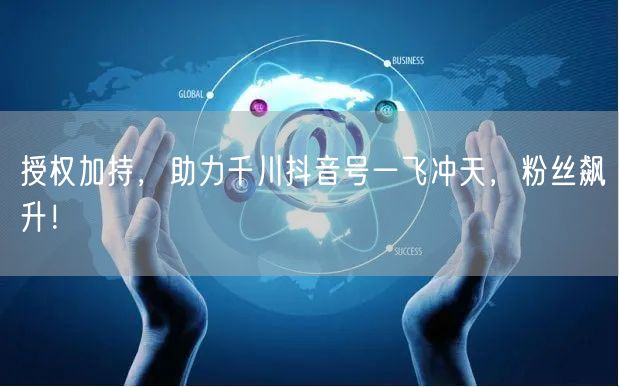 授权加持，助力千川抖音号一飞冲天，粉丝飙升！
