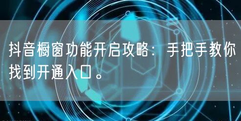 抖音橱窗功能开启攻略：手把手教你找到开通入口。