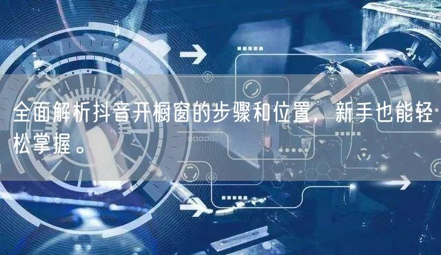 全面解析抖音开橱窗的步骤和位置，新手也能轻松掌握。