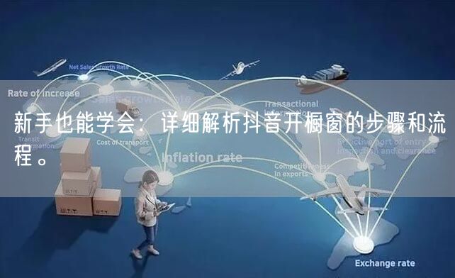 新手也能学会：详细解析抖音开橱窗的步骤和流程。
