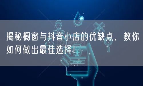 揭秘橱窗与抖音小店的优缺点，教你如何做出最佳选择！