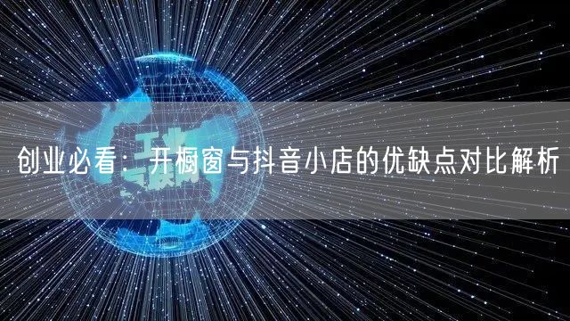 创业必看：开橱窗与抖音小店的优缺点对比解析