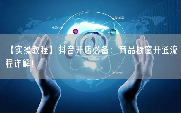 【实操教程】抖音开店必备：商品橱窗开通流程详解！