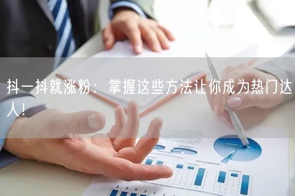 抖一抖就涨粉：掌握这些方法让你成为热门达人！