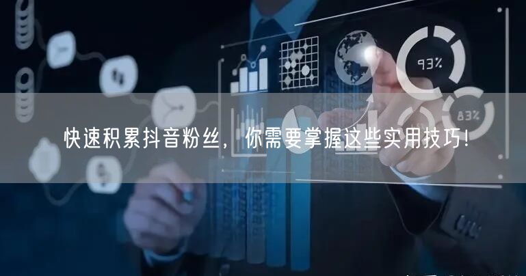 快速积累抖音粉丝，你需要掌握这些实用技巧！