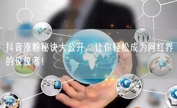 抖音涨粉秘诀大公开，让你轻松成为网红界的佼佼者！