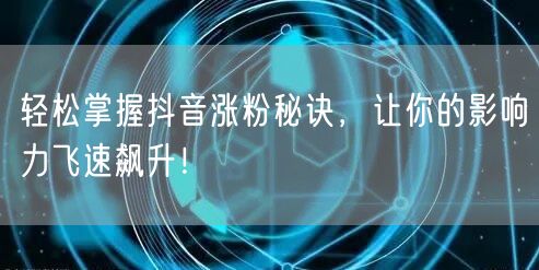 轻松掌握抖音涨粉秘诀，让你的影响力飞速飙升！