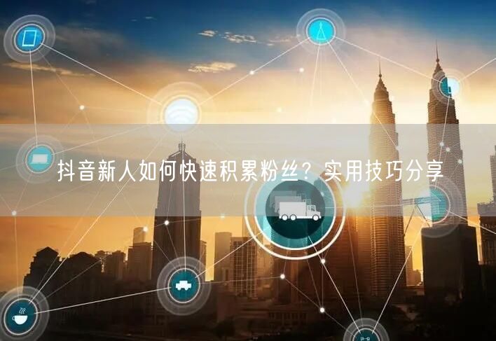 抖音新人如何快速积累粉丝？实用技巧分享