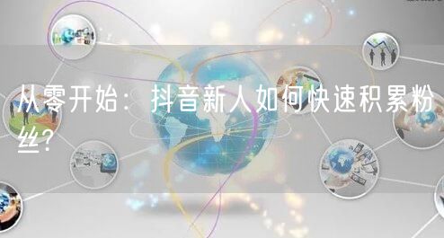 从零开始：抖音新人如何快速积累粉丝?
