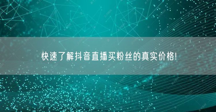 快速了解抖音直播买粉丝的真实价格!