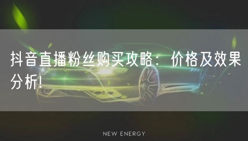 抖音直播粉丝购买攻略：价格及效果分析!
