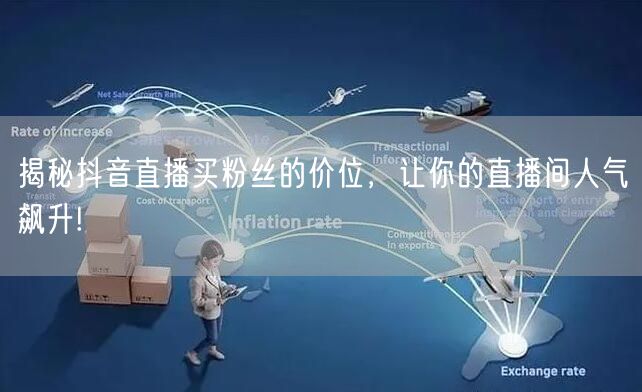 揭秘抖音直播买粉丝的价位，让你的直播间人气飙升!