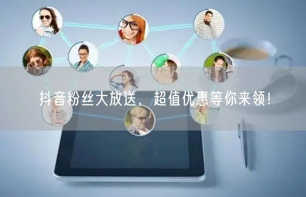 抖音粉丝大放送，超值优惠等你来领！