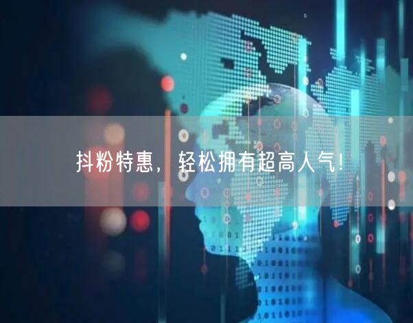 抖粉特惠，轻松拥有超高人气！