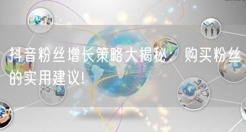 抖音粉丝增长策略大揭秘：购买粉丝的实用建议!