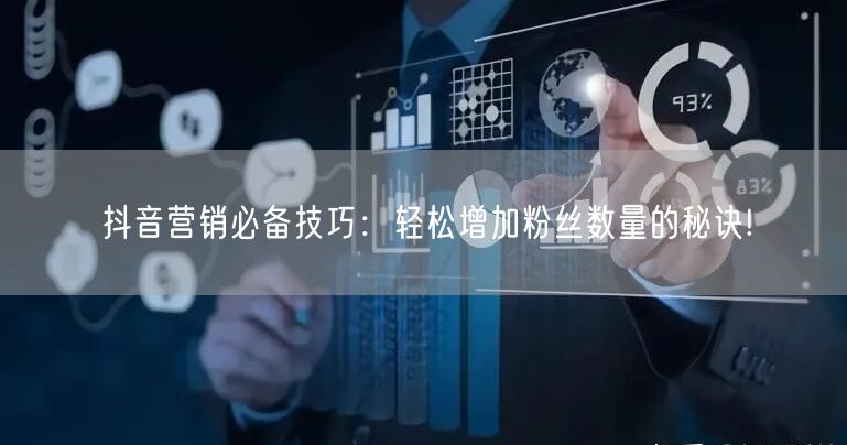 抖音营销必备技巧：轻松增加粉丝数量的秘诀!