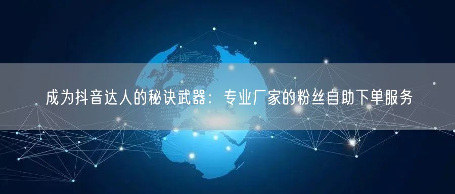 成为抖音达人的秘诀武器：专业厂家的粉丝自助下单服务
