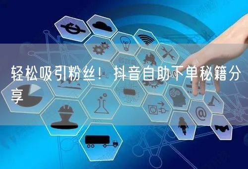 轻松吸引粉丝！抖音自助下单秘籍分享