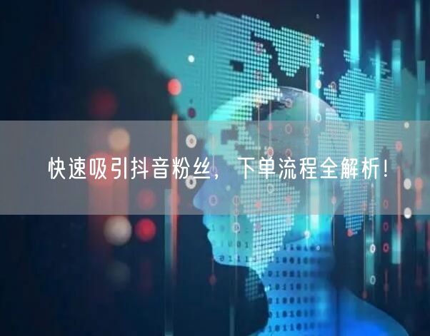 快速吸引抖音粉丝，下单流程全解析！