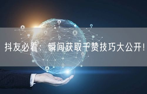 抖友必看:瞬间获取千赞技巧大公开!