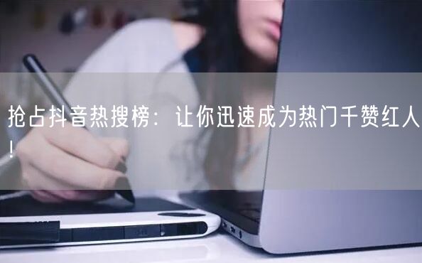 抢占抖音热搜榜:让你迅速成为热门千赞红人!