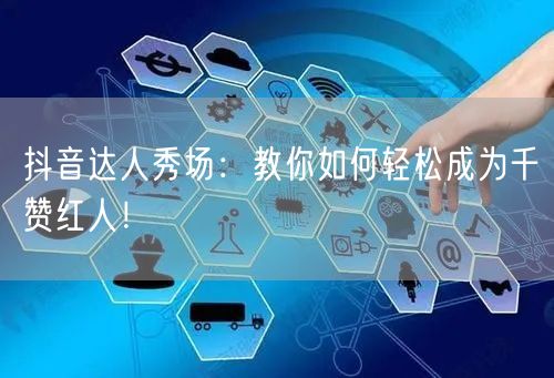 抖音达人秀场：教你如何轻松成为千赞红人！