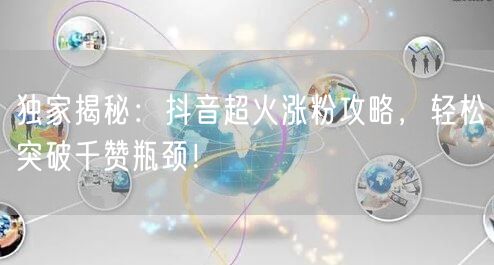 独家揭秘：抖音超火涨粉攻略，轻松突破千赞瓶颈！