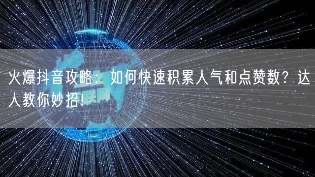 火爆抖音攻略：如何快速积累人气和点赞数？达人教你妙招！