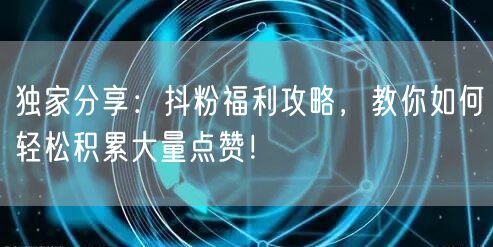 独家分享：抖粉福利攻略，教你如何轻松积累大量点赞！