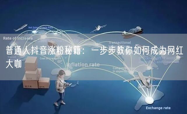 普通人抖音涨粉秘籍：一步步教你如何成为网红大咖