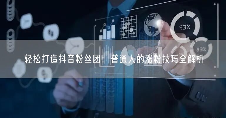 轻松打造抖音粉丝团：普通人的涨粉技巧全解析
